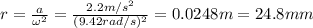 r=\frac{a}{\omega^2}=\frac{2.2 m/s^2}{(9.42 rad/s)^2}=0.0248 m=24.8 mm