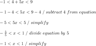 -1\ \textless \ 4+5x\ \textless \ 9 \\ \\ -1 - 4 \ \textless \  5x \ \textless \  9 - 4 \ / \ subtract \ 4 \ from \ equation \\ \\ -5 \ \textless \  5x \ \textless \  5 \ / \ simplify \\ \\ - \frac{5}{5} \ \textless \  x \ \textless \  1 \ / \ divide \ equation \ by \ 5 \\ \\ -1 \ \textless \  x \ \textless \  1 \ / \ simplify \\ \\