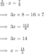 \frac{3}{16}\cdot x=\frac{7}{8}\\\\\implies 3x\times 8=16\times 7\\\\\implies 3x=\frac{112}{8}\\\\\implies 3x=14\\\\\implies x=\frac{14}{3}