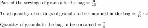 \text{Part of the servings of granola in the bag = }\frac{3}{16}\\\\\text{Total quantity of servings of granola to be contained in the bag = }\frac{3}{16}\cdot x\\\\\text{Quantity of granola in the bag to be contained = }\frac{7}{8}