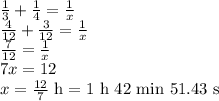 \frac{1}{3}+\frac{1}{4}=\frac{1}{x}\\&#10;\frac{4}{12}+\frac{3}{12}=\frac{1}{x}\\&#10;\frac{7}{12}=\frac{1}{x}\\&#10;7x=12\\&#10;x=\frac{12}{7}\hbox { h}=1\hbox{ h }42\hbox{ min } 51.43 \hbox{ s}&#10;&#10;
