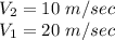 V_2=10\ m/sec\\V_1=20\ m/sec