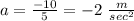 a=\frac{-10}{5}=-2\ \frac{m}{sec^2}