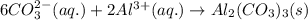 6CO_3^{2-}(aq.)+2Al^{3+}(aq.)\rightarrow Al_2(CO_3)_3(s)