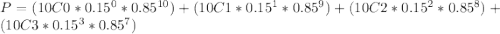 P=(10C0*0.15^{0} *0.85^{10} )+(10C1*0.15^{1} *0.85^{9} )+(10C2*0.15^{2} *0.85^{8} )+(10C3*0.15^{3} *0.85^{7} )