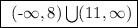 \fbox{\begin\\\ (-\infty,8) \bigcup(11,\infty)\\\end{minispace}}