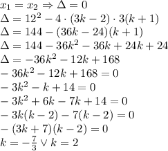 x_1=x_2 \Rightarrow \Delta=0\\&#10;\Delta=12^2-4\cdot(3k-2)\cdot3(k+1)\\&#10;\Delta=144-(36k-24)(k+1)\\&#10;\Delta=144-36k^2-36k+24k+24\\&#10;\Delta=-36k^2-12k+168\\&#10;-36k^2-12k+168=0\\&#10;-3k^2-k+14=0\\&#10;-3k^2+6k-7k+14=0\\&#10;-3k(k-2)-7(k-2)=0\\&#10;-(3k+7)(k-2)=0\\&#10;k=-\frac{7}{3} \vee k=2