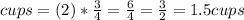 cups=(2)*\frac{3}{4}=\frac{6}{4}=\frac{3}{2}=1.5cups