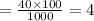 =\frac{40\times 100}{1000}=4