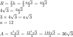 R= \frac{2}{3} h= \frac{2}{3}  \frac{a \sqrt{3} }{2} = \frac{a \sqrt{3} }{3} &#10;\\4 \sqrt{3}= \frac{a \sqrt{3} }{3} &#10;\\3\times 4\sqrt{3}=a \sqrt{3} &#10;\\a=12&#10;\\&#10;\\A= \frac{a^2 \sqrt{3} }{4} =\frac{12^2 \sqrt{3} }{4} =\frac{144 \sqrt{3} }{4} =36 \sqrt{3} &#10;