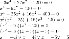 -3x^4 + 27x^2 + 1200=0\\&#10;x^4-9x^2-400=0\\&#10;x^4-25x^2+16x^2-400=0\\&#10;x^2(x^2-25)+16(x^2-25)=0\\&#10;(x^2+16)(x^2-25)=0\\&#10;(x^2+16)(x-5)(x+5)=0\\&#10;x=-4i \vee x=4i \vee x=-5 \vee =5&#10;