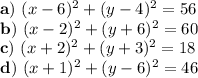 \bold{a)} \ (x-6)^{2}+(y-4)^{2}=56 \\ \bold{b)} \ (x-2)^{2} + (y+6)^{2}=60 \\ \bold{c)} \ (x+2)^{2}+(y+3)^{2}=18 \\ \bold{d)} \ (x+1)^{2}+(y-6)^{2}=46