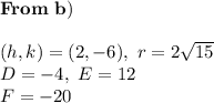 \bold{From \ b)} \\ \\ (h,k)=(2,-6),\ r=2\sqrt{15} \\ D=-4, \ E=12 \\ F=-20