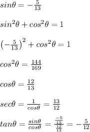 sin\theta =-\frac{5}{13}\\\\sin^2\theta+cos^2\theta=1\\\\\left ( -\frac{5}{13}\right )^2+cos^2\theta=1\\\\cos^2\theta =\frac{144}{169}\\\\cos\theta=\frac{12}{13}\\\\sec\theta =\frac{1}{cos\theta }=\frac{13}{12}\\\\tan\theta =\frac{sin\theta}{cos\theta}=\frac{\frac{-5}{13}}{\frac{12}{13}}=-\frac{5}{12}