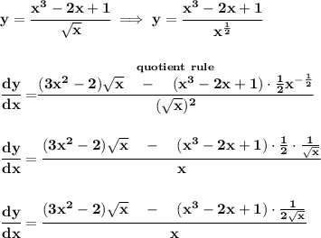 \bf y=\cfrac{x^3-2x+1}{\sqrt{x}}\implies y=\cfrac{x^3-2x+1}{x^{\frac{1}{2}}}&#10;\\\\\\&#10;\cfrac{dy}{dx}=\stackrel{quotient~rule}{\cfrac{(3x^2-2)\sqrt{x}~~~-~~~(x^3-2x+1)\cdot \frac{1}{2}x^{-\frac{1}{2}}}{(\sqrt{x})^2}}&#10;\\\\\\&#10;\cfrac{dy}{dx}=\cfrac{(3x^2-2)\sqrt{x}~~~-~~~(x^3-2x+1)\cdot \frac{1}{2}\cdot \frac{1}{\sqrt{x}}}{x}&#10;\\\\\\&#10;\cfrac{dy}{dx}=\cfrac{(3x^2-2)\sqrt{x}~~~-~~~(x^3-2x+1)\cdot\frac{1}{2\sqrt{x}}}{x}