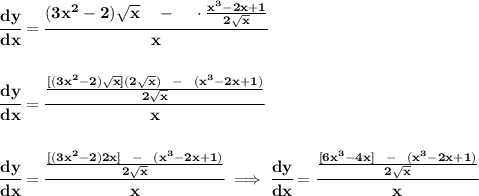 \bf \cfrac{dy}{dx}=\cfrac{(3x^2-2)\sqrt{x}~~~-~~~\cdot\frac{x^3-2x+1}{2\sqrt{x}}}{x}&#10;\\\\\\&#10;\cfrac{dy}{dx}=\cfrac{\frac{[(3x^2-2)\sqrt{x}](2\sqrt{x})~~-~~(x^3-2x+1)}{2\sqrt{x}}}{x}&#10;\\\\\\&#10;\cfrac{dy}{dx}=\cfrac{\frac{[(3x^2-2)2x]~~-~~(x^3-2x+1)}{2\sqrt{x}}}{x}&#10;\implies &#10;\cfrac{dy}{dx}=\cfrac{\frac{[6x^3-4x]~~-~~(x^3-2x+1)}{2\sqrt{x}}}{x}