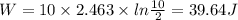 W=10\times 2.463\times ln\frac{10}{2}=39.64 J