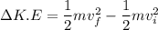 \Delta K.E=\dfrac{1}{2}mv_{f}^{2}-\dfrac{1}{2}mv_{i}^2