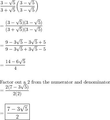 \dfrac{3-\sqrt5}{3+\sqrt5}\bigg(\dfrac{3-\sqrt5}{3-\sqrt5}\bigg)\\\\\\=\dfrac{(3-\sqrt5)(3-\sqrt5)}{(3+\sqrt5)(3-\sqrt5)}\\\\\\=\dfrac{9-3\sqrt5-3\sqrt5+5}{9-3\sqrt5+3\sqrt5-5}\\\\\\=\dfrac{14-6\sqrt5}{4}\\\\\\\text{Factor out a 2 from the numerator and denominator}\\=\dfrac{2(7-3\sqrt5)}{2(2)}\\\\\\=\large\boxed{\dfrac{7-3\sqrt5}{2}}