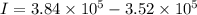 I = 3.84 \times 10^5 - 3.52 \times 10^5