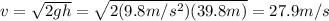 v=\sqrt{2gh}=\sqrt{2(9.8 m/s^2)(39.8 m)}=27.9 m/s