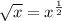 \sqrt{x} =x^ \frac{1}{2}