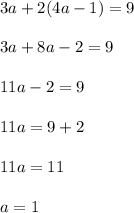 3a+2(4a-1)=9 \\ \\ 3a + 8a - 2 = 9 \\ \\ 11a - 2 = 9 \\ \\ 11a = 9 + 2 \\ \\ 11a = 11 \\ \\ a = 1 \\ \\