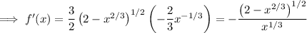 \implies f'(x)=\dfrac32\left(2-x^{2/3}\right)^{1/2}\left(-\dfrac23x^{-1/3}\right)=-\dfrac{\left(2-x^{2/3}\right)^{1/2}}{x^{1/3}}