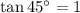 \tan 45^{\circ}=1