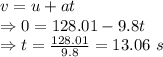v=u+at\\\Rightarrow 0=128.01-9.8t\\\Rightarrow t=\frac{128.01}{9.8}=13.06\ s