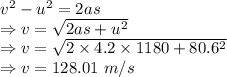 v^2-u^2=2as\\\Rightarrow v=\sqrt{2as+u^2}\\\Rightarrow v=\sqrt{2\times 4.2\times 1180+80.6^2}\\\Rightarrow v=128.01\ m/s