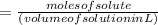 = \frac {moles of solute}{(volume of solution in L)}