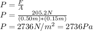 P=\frac{F}{A}\\P=\frac{205.2N}{(0.50m)*(0.15m)}\\P=2736N/m^2=2736Pa