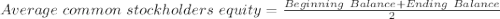 Average\ common\ stockholders\ equity=\frac{Beginning\ Balance + Ending\ Balance}{2}