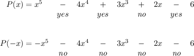 \bf \begin{array}{cccccccccccllll}&#10;P(x)= x^5&-&4x^4&+&3x^3&+&2x&-&6\\&#10;&yes&&yes&&\textit{no}&&yes&#10;\\\\\\&#10;P(-x)= -x^5&-&4x^4&-&3x^3&-&2x&-&6\\&#10;&\textit{no}&&\textit{no}&&\textit{no}&&\textit{no}&#10;\end{array}