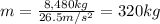 m=\frac{8,480 kg}{26.5 m/s^2}=320 kg