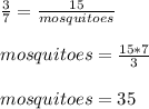 \frac{3}{7}=\frac{15}{mosquitoes}\\\\mosquitoes=\frac{15*7}{3}\\\\mosquitoes=35