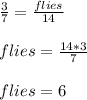 \frac{3}{7}=\frac{flies}{14}\\\\flies=\frac{14*3}{7}\\\\flies=6