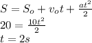 S=S_{o}+v_{o}t+ \frac{at^2}{2} \\ 20= \frac{10t^2}{2} \\ t=2s