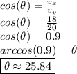 cos(\theta) =\frac{v_{x}}{v_{y}}  \\ cos(\theta) = \frac{18}{20}  \\ cos(\theta) =0.9 \\ arccos(0.9)=\theta \\ \boxed {\theta \approx 25.84}