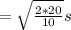 =\sqrt{\frac{2*20}{10} } s