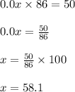0.0x\times86=50\\\\0.0x=\frac{50}{86}\\\\x=\frac{50}{86}\times100\\\\x=58.1