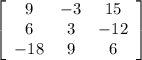 \left[\begin{array}{ccc}9&-3&15\\6&3&-12\\-18&9&6\end{array}\right]