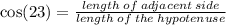\cos(23 \degree)  =  \frac{length \: of \: adjacent \: side}{length \: of \: the \: hypotenuse}