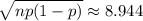\sqrt{np(1-p)}\approx8.944