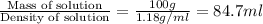 \frac{\text{Mass of solution}}{\text{Density of solution}}=\frac{100g}{1.18g/ml}=84.7ml