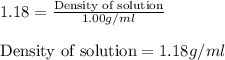 1.18=\frac{\text{Density of solution}}{1.00g/ml}\\\\\text{Density of solution}=1.18g/ml