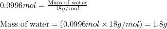 0.0996mol=\frac{\text{Mass of water}}{18g/mol}\\\\\text{Mass of water}=(0.0996mol\times 18g/mol)=1.8g