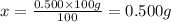 x=\frac{0.500\times 100 g}{100}=0.500 g