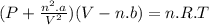 (P +\frac{n^{2}.a}{V^{2}})(V-n.b) = n.R.T